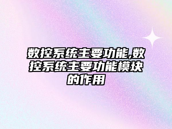 數控系統主要功能,數控系統主要功能模塊的作用