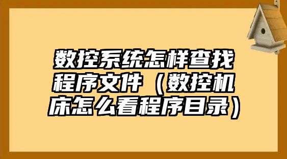 數(shù)控系統(tǒng)怎樣查找程序文件（數(shù)控機床怎么看程序目錄）