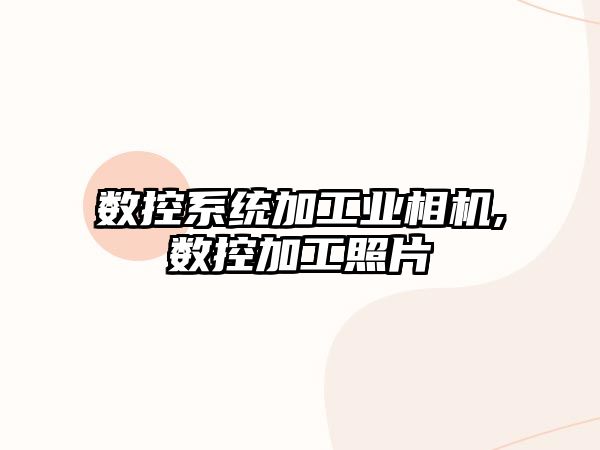 數控系統加工業相機,數控加工照片