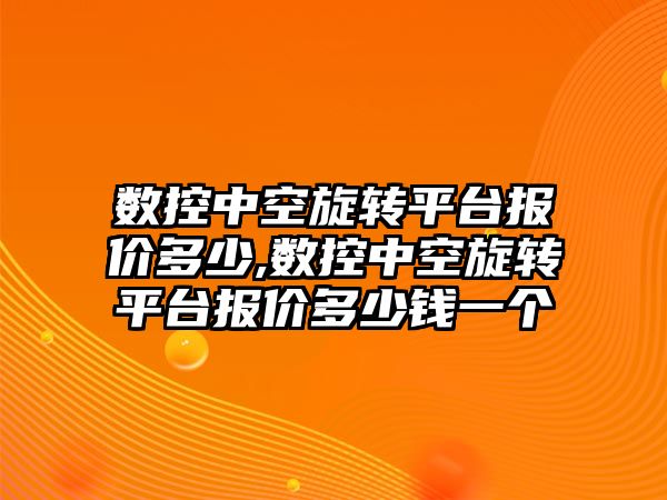 數控中空旋轉平臺報價多少,數控中空旋轉平臺報價多少錢一個