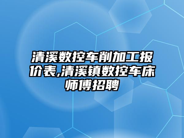 清溪數控車削加工報價表,清溪鎮數控車床師傅招聘