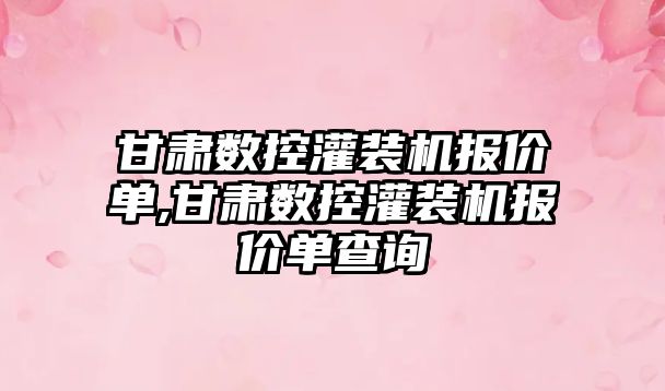 甘肅數控灌裝機報價單,甘肅數控灌裝機報價單查詢