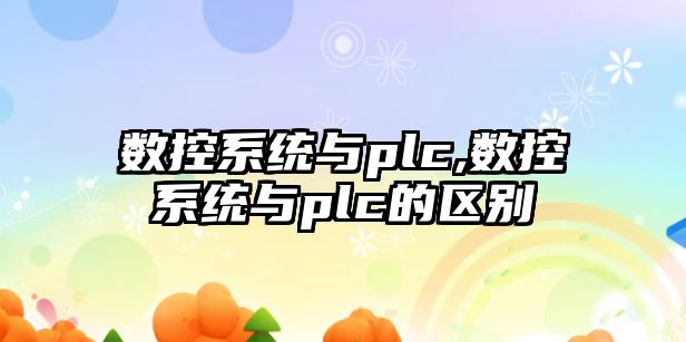 數控系統與plc,數控系統與plc的區別