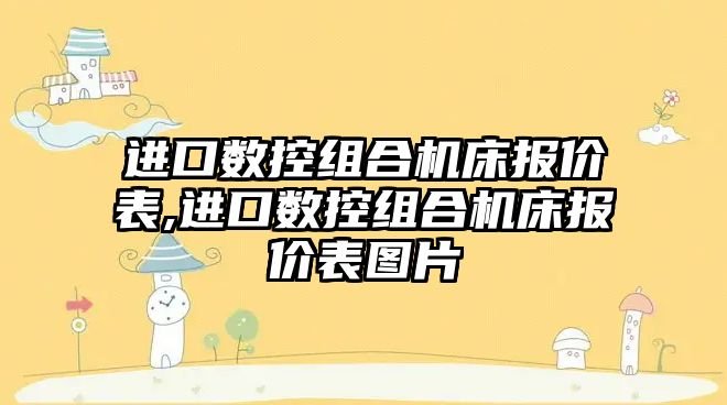 進口數控組合機床報價表,進口數控組合機床報價表圖片