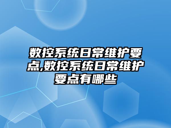 數控系統日常維護要點,數控系統日常維護要點有哪些