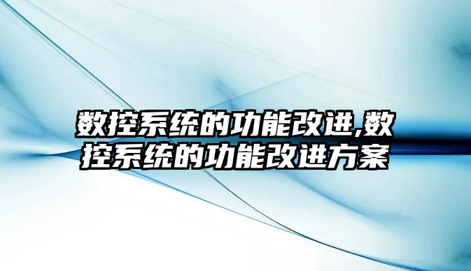 數控系統的功能改進,數控系統的功能改進方案