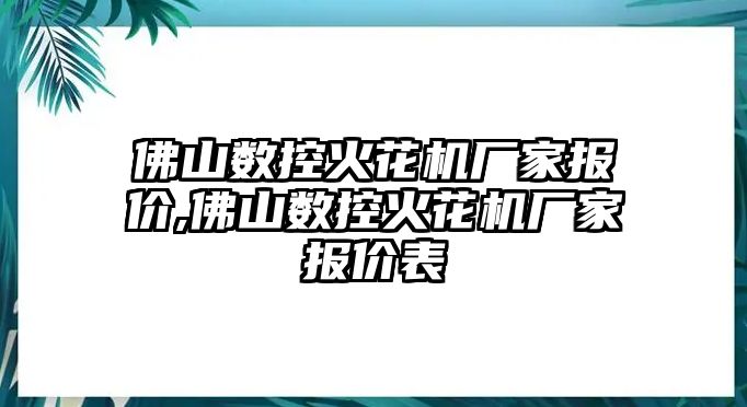 佛山數(shù)控火花機(jī)廠家報(bào)價(jià),佛山數(shù)控火花機(jī)廠家報(bào)價(jià)表