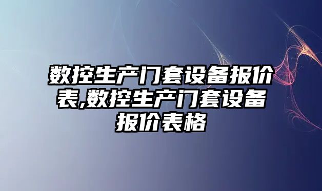 數控生產門套設備報價表,數控生產門套設備報價表格