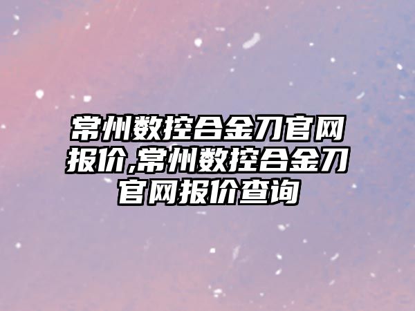 常州數控合金刀官網報價,常州數控合金刀官網報價查詢