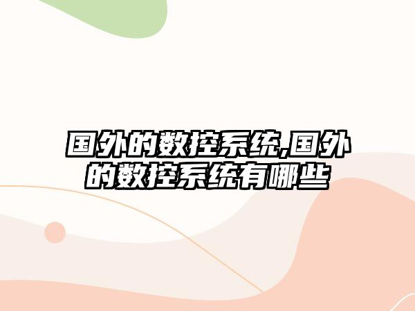 國外的數控系統,國外的數控系統有哪些