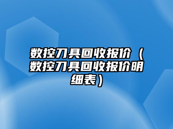 數控刀具回收報價（數控刀具回收報價明細表）