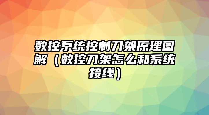 數(shù)控系統(tǒng)控制刀架原理圖解（數(shù)控刀架怎么和系統(tǒng)接線）