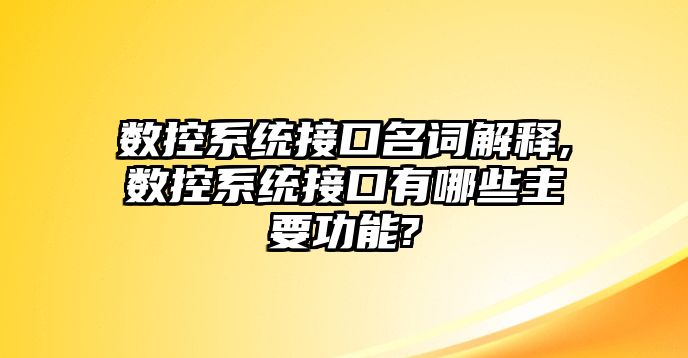 數(shù)控系統(tǒng)接口名詞解釋,數(shù)控系統(tǒng)接口有哪些主要功能?