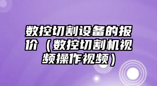 數控切割設備的報價（數控切割機視頻操作視頻）