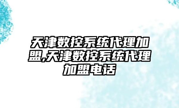 天津數控系統代理加盟,天津數控系統代理加盟電話