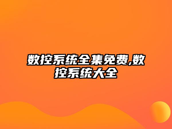 數(shù)控系統(tǒng)全集免費(fèi),數(shù)控系統(tǒng)大全