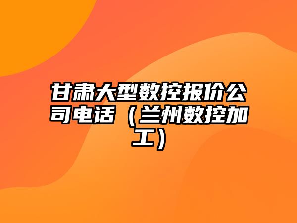 甘肅大型數控報價公司電話（蘭州數控加工）