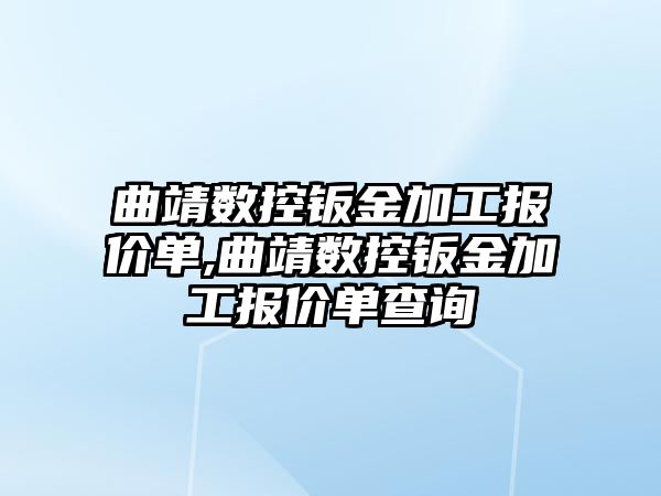 曲靖數控鈑金加工報價單,曲靖數控鈑金加工報價單查詢