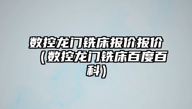 數(shù)控龍門銑床報價報價（數(shù)控龍門銑床百度百科）