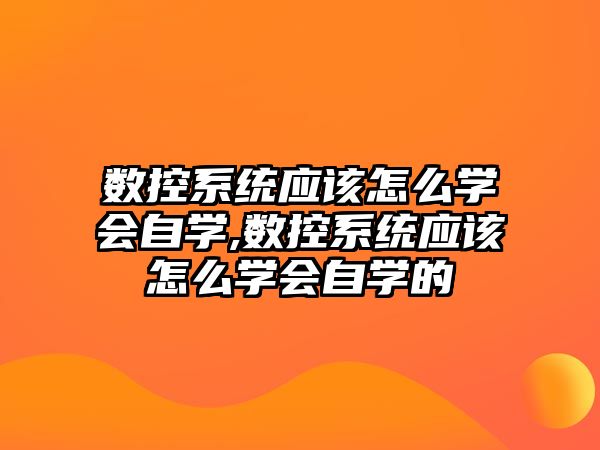 數控系統應該怎么學會自學,數控系統應該怎么學會自學的