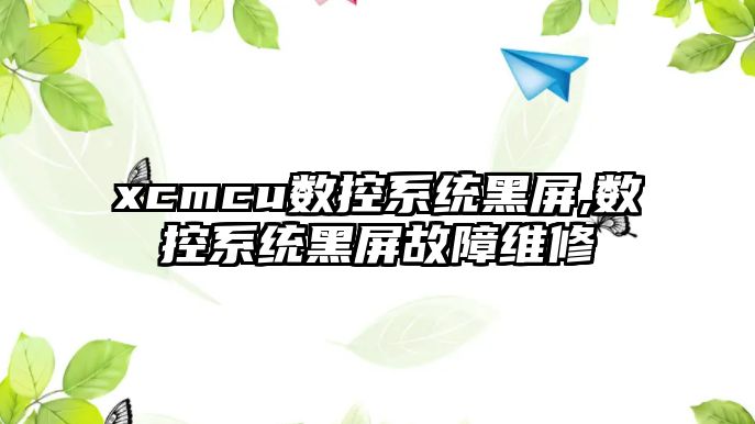 xcmcu數(shù)控系統(tǒng)黑屏,數(shù)控系統(tǒng)黑屏故障維修