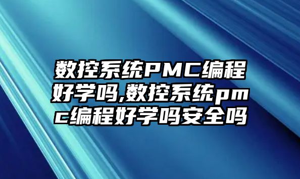 數控系統PMC編程好學嗎,數控系統pmc編程好學嗎安全嗎