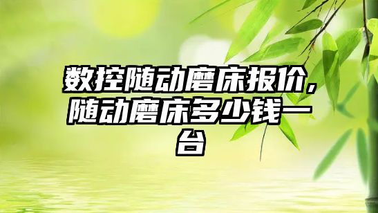 數控隨動磨床報價,隨動磨床多少錢一臺