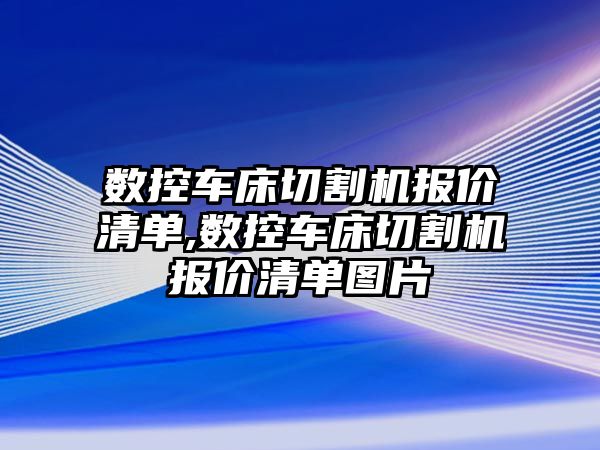 數控車床切割機報價清單,數控車床切割機報價清單圖片