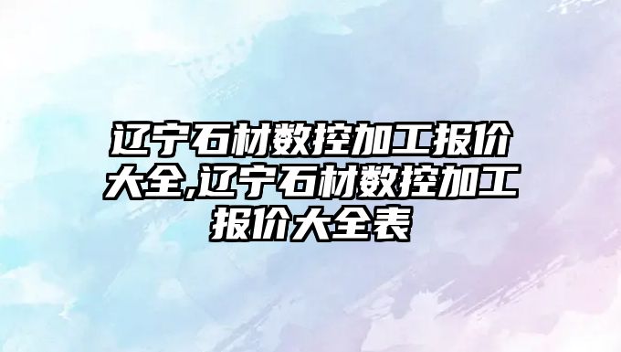 遼寧石材數控加工報價大全,遼寧石材數控加工報價大全表