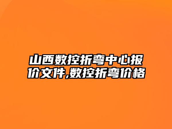 山西數控折彎中心報價文件,數控折彎價格