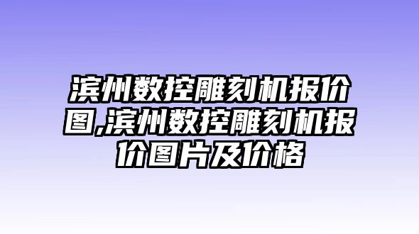 濱州數控雕刻機報價圖,濱州數控雕刻機報價圖片及價格