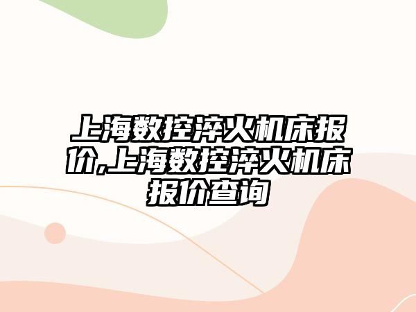 上海數控淬火機床報價,上海數控淬火機床報價查詢