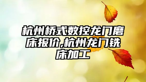 杭州橋式數控龍門磨床報價,杭州龍門銑床加工