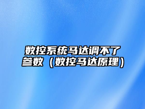 數控系統馬達調不了參數（數控馬達原理）