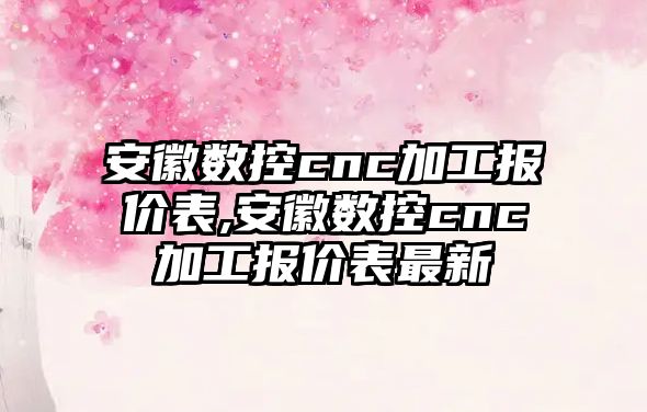 安徽數控cnc加工報價表,安徽數控cnc加工報價表最新