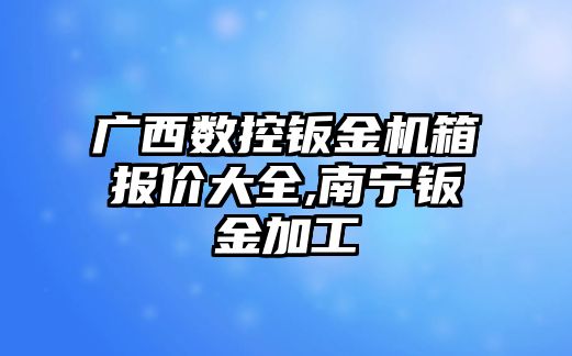 廣西數控鈑金機箱報價大全,南寧鈑金加工