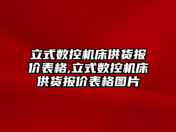 立式數控機床供貨報價表格,立式數控機床供貨報價表格圖片