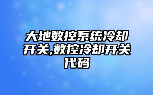 大地數控系統冷卻開關,數控冷卻開關代碼