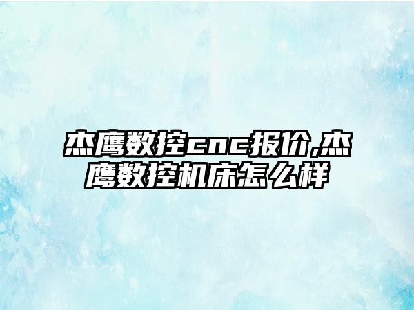 杰鷹數控cnc報價,杰鷹數控機床怎么樣