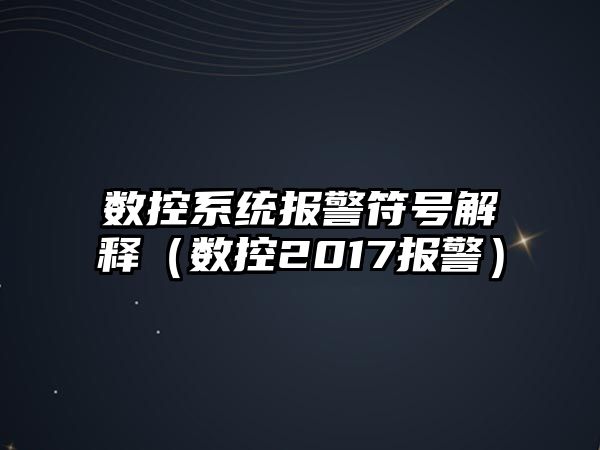 數控系統報警符號解釋（數控2017報警）