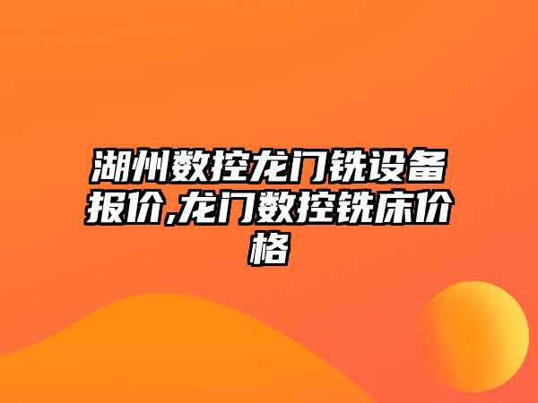 湖州數控龍門銑設備報價,龍門數控銑床價格