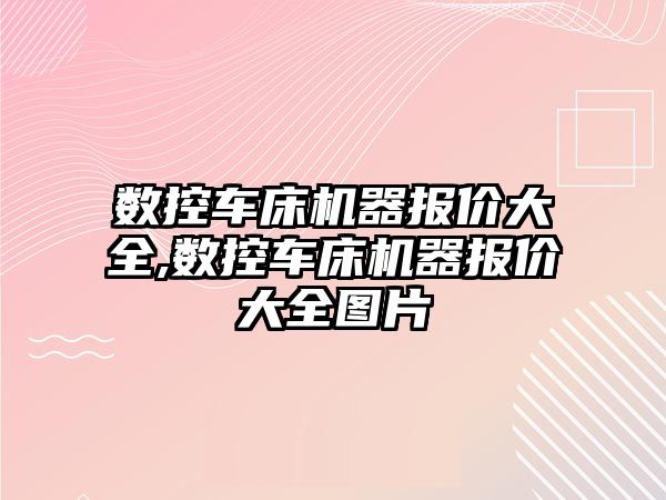 數控車床機器報價大全,數控車床機器報價大全圖片