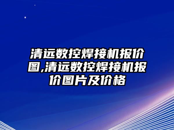 清遠數控焊接機報價圖,清遠數控焊接機報價圖片及價格