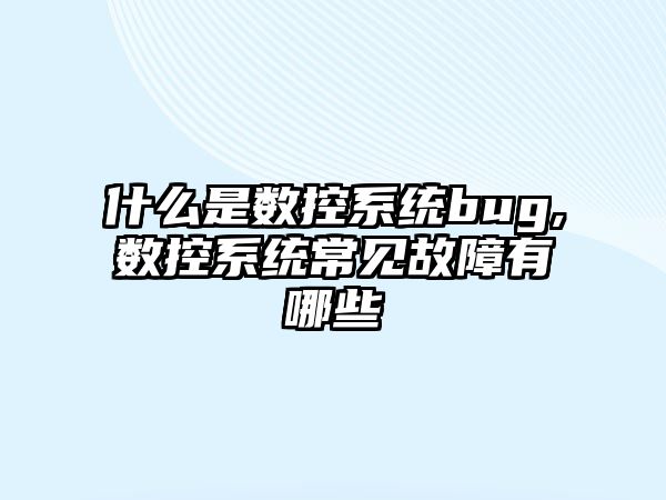 什么是數控系統bug,數控系統常見故障有哪些