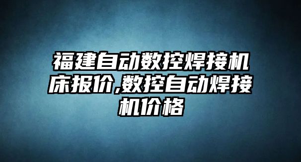 福建自動數控焊接機床報價,數控自動焊接機價格