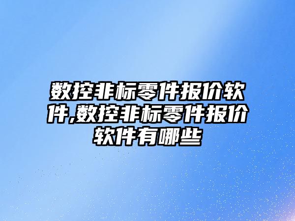 數控非標零件報價軟件,數控非標零件報價軟件有哪些