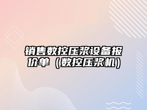 銷售數控壓漿設備報價單（數控壓漿機）