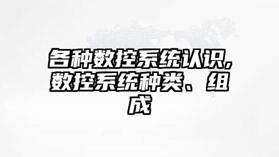 各種數控系統認識,數控系統種類、組成