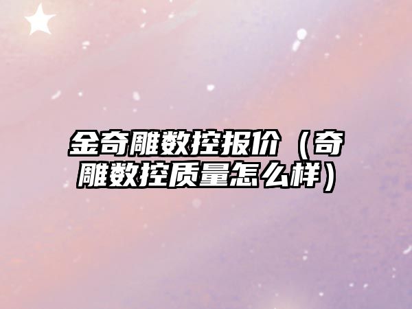 金奇雕數控報價（奇雕數控質量怎么樣）