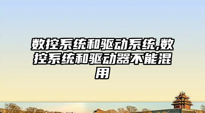 數控系統和驅動系統,數控系統和驅動器不能混用